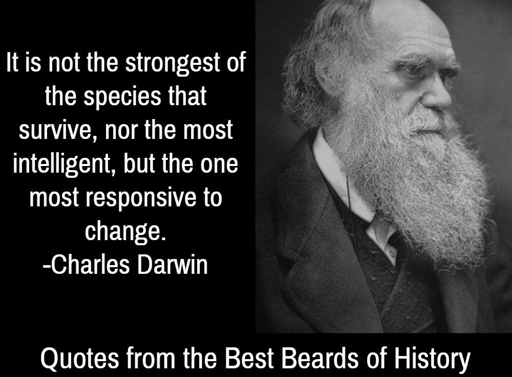 "It is not the strongest of the species that survive, nor the most intelligent, but the one most responsive to change." - Charles Darwin
