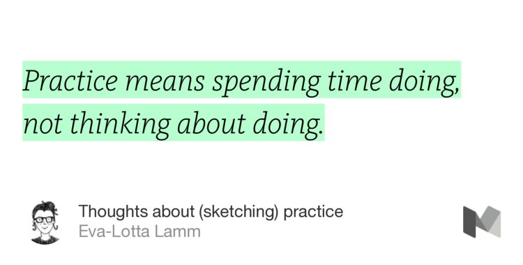“Practice means spending time doing, not thinking about doing.” from “Thoughts about (sketching) practice” by Eva-Lotta Lamm.