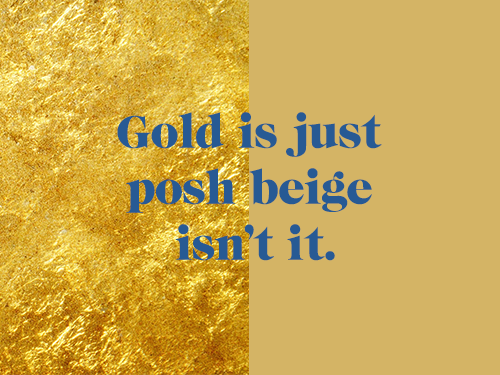 authenticguide's tweet photo. Gold is just posh beige isn't it? #colour #color #design #art #gold #shitdesignerssay #thoughtoftheday #designmcr #MCR #designerproblems https://t.co/jcZUxSV0tO