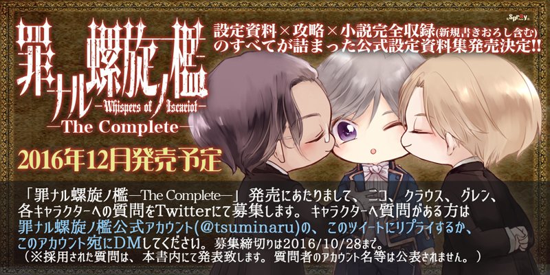 公式設定資料集「罪ナル螺旋ノ檻The Complete 」が2016年12月に発売することが決定しました。設定に加えこれまでのSSに新規書きおろしを加えた完全版です。制作にあたりまして、各キャラクターへの質問を募集致します。（リプライかDMにて。10/28まで）詳細は随時告知予定
