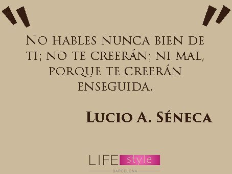 No hables nunca bien de ti; no te creerán; ni mal, porque te creerán enseguida. #LucioA.Séneca #lifestyle #barcelona