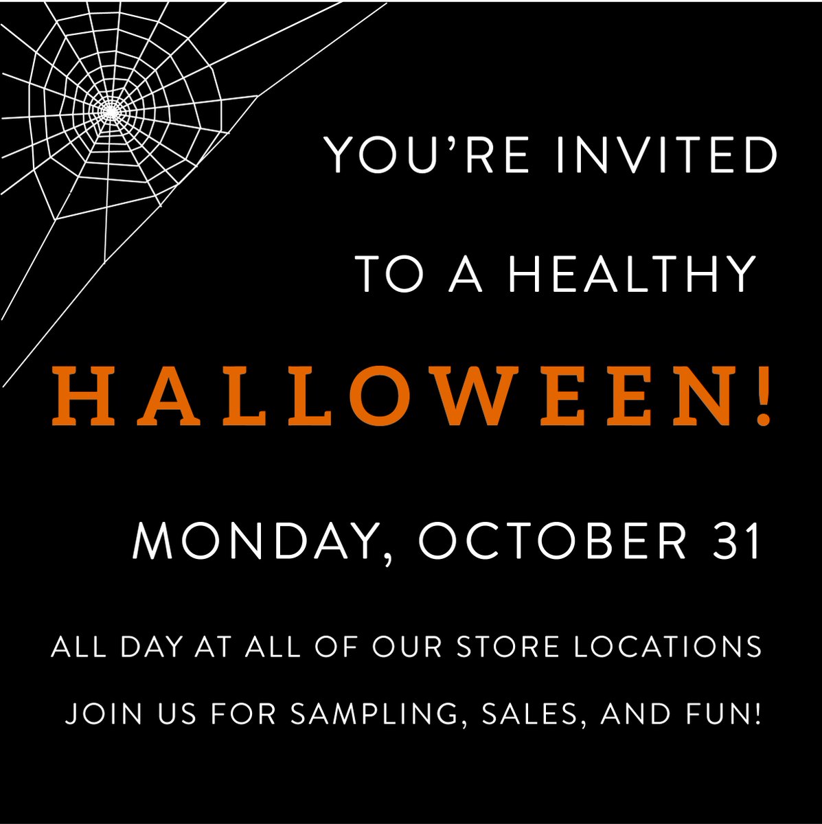 Join us for a Healthy Halloween party! All day, at all of our store locations, on Oct. 31. Sampling, sales, and trick-or-treating!