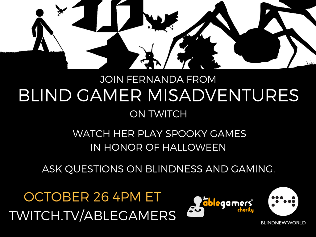 Join Fernanda from BlindGamerMisadventures on Twitch. Watch her play spooky games in honor of Halloween. Ask questions on blindness and gaming. October 26th 4 PM ET. Twitch.TV/AbleGamers.