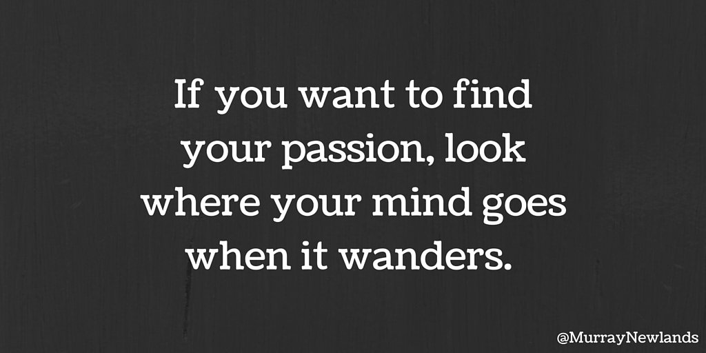 MurrayNewlands's tweet photo. If you want to find your passion, look where your mind goes when it wanders. What are you passionate about that you would rather be doing? https://t.co/lgbORAO68m