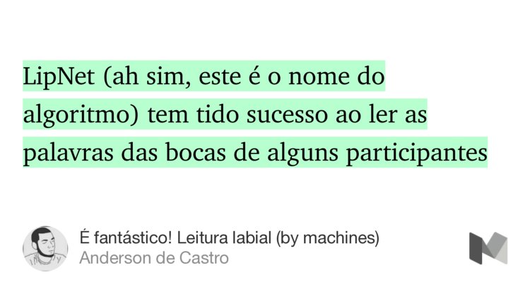 “…LipNet (ah sim, este é o nome do algoritmo) tem tido sucesso ao ler as palavras das bocas de alguns participantes…” from “É fantástico! Leitura labial (by machines)” by Anderson de Castro.