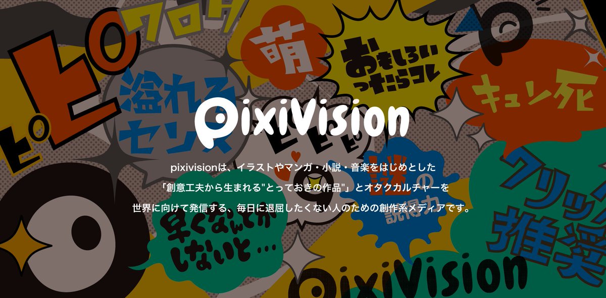 Pixiv V Twitter 毎日更新 最新の おもしろいもの観たいじゃん イラストやマンガ 小説 音楽をはじめ 創意工夫から生まれる とっておきの作品 とオタクカルチャーを世界に向けて発信する 毎日に退屈したくない人のための創作系メディアpixivisionをフォロー
