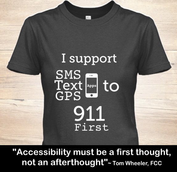 I support SMS Text GPS Apps to 911 First  ~ Accessibility must be a first though, not an after thought" - Tom Wheeler, FCC