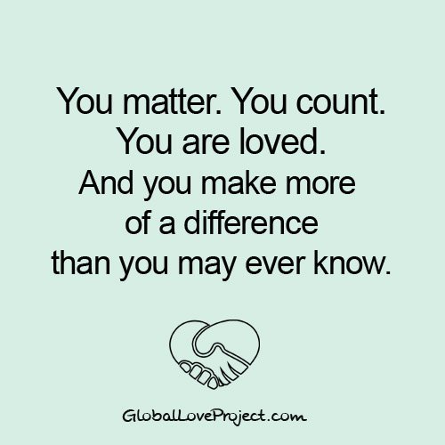 TheGlobalLove's tweet photo. You matter. You count. You are loved. And you make more of a difference than you may ever know.  
#Love #globallove https://t.co/fa83ei6t2j