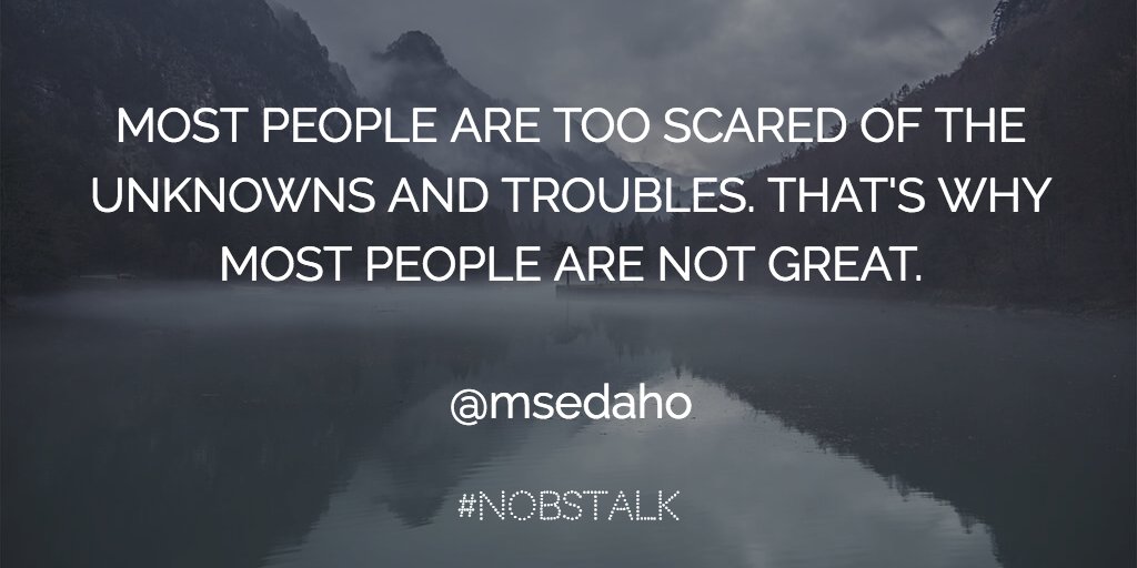 cammipham's tweet photo. Most people are too scared of the unknowns &amp; troubles. That's why most people are not great. - @msedaho #NoBSTalk https://t.co/c9YXu4MnwP