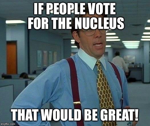 Nucleusforprez2's tweet photo. Don't worry sir, they will. I'm the nucleus, and I approve this message. #organelle4prez #nucleus4prez https://t.co/jfHFVJOfsC