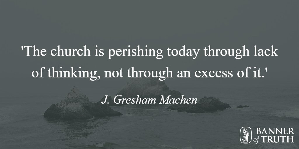 Banner Of Truth The Church Is Perishing Today Through Lack Of Thinking Not Through An Excess Of It J Gresham Machen T Co Nq3b86ynqq T Co Nvqvlkhwgb