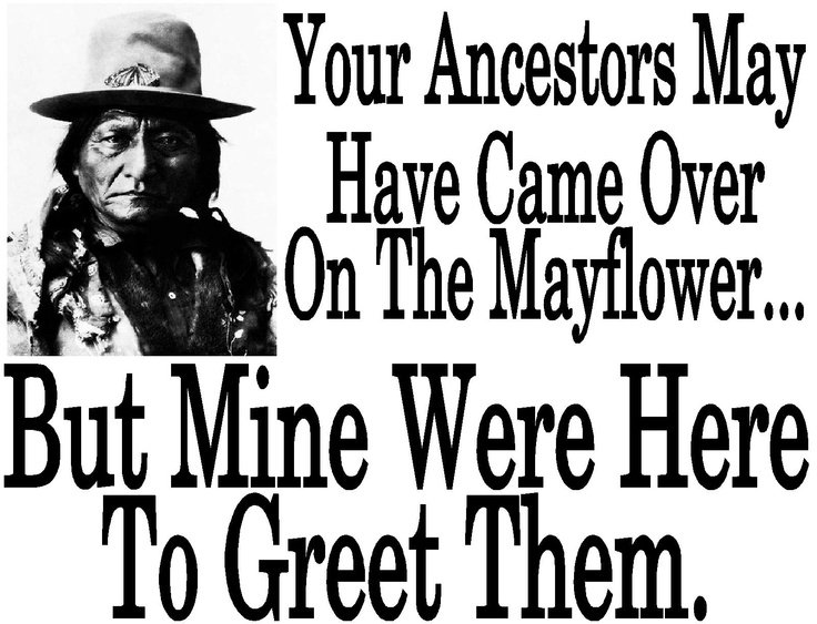 Chief_Tatanka's tweet photo. *

Your ancestor
may have came
over on the Mayflower...
But mine were here
to greet them.

#NoDAPL 

* https://t.co/yiTcY3nruR