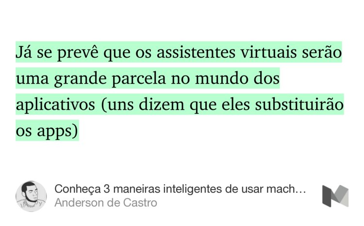 “Já se prevê que os assistentes virtuais serão uma grande parcela no mundo dos aplicativos (uns dizem que eles substituirão os apps)…” from “Conheça 3 maneiras inteligentes de usar machine learning” by Anderson de Castro.