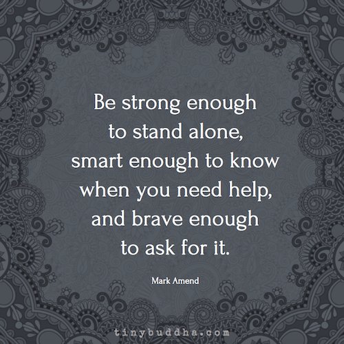 tinybuddha's tweet photo. "Be strong enough to stand alone, smart enough to know when you need help, and brave enough to ask for it." ~Mark Amend https://t.co/csOb9gnrcl