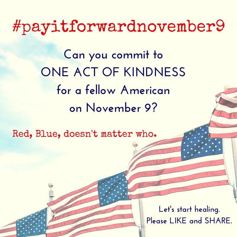 Please join me in committing to one act of kindness for a fellow American on November 9. #payitforwardnovember9

And please LIKE and SHARE
