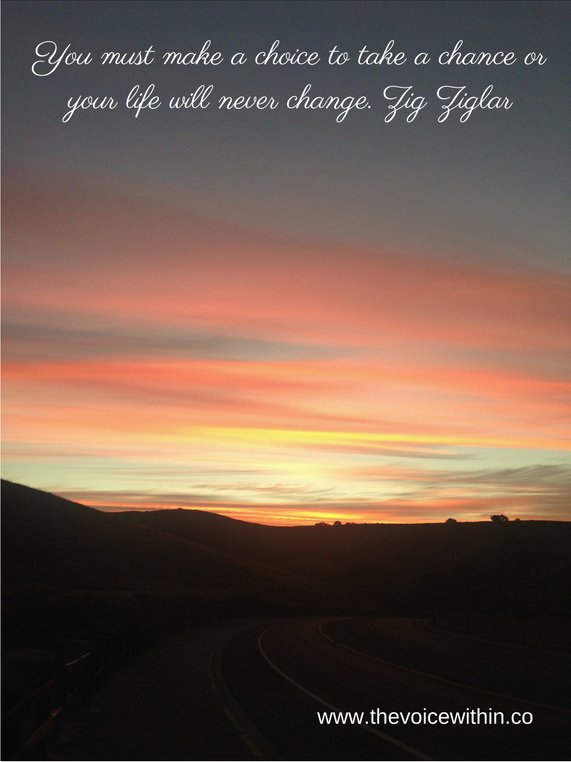 We've got to choose to take a chance to change. Our Voice Within is there to guide us into the right direction.