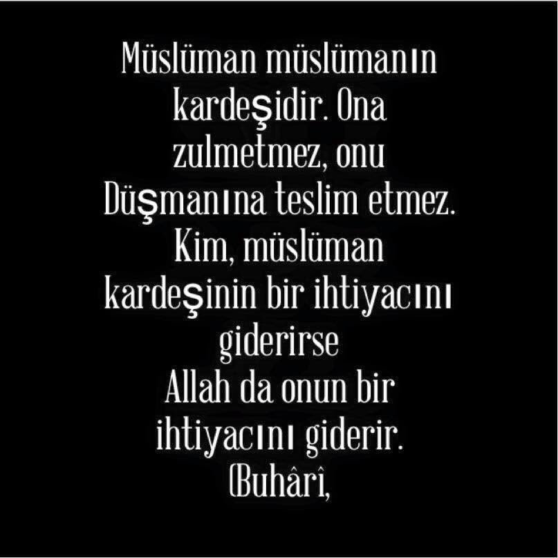 Müslüman müslümanın kardeşidir
Ona zulmetmez
Kim, müslüman kardeşinin bir ihtiyacını giderirse 
Allah da onun bir ihtiyacını giderir
(Buhârî