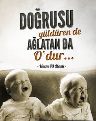 Ve elbette güldüren de O'dur, 
Ağlatan da O..." 
[Necm Suresi, 43
