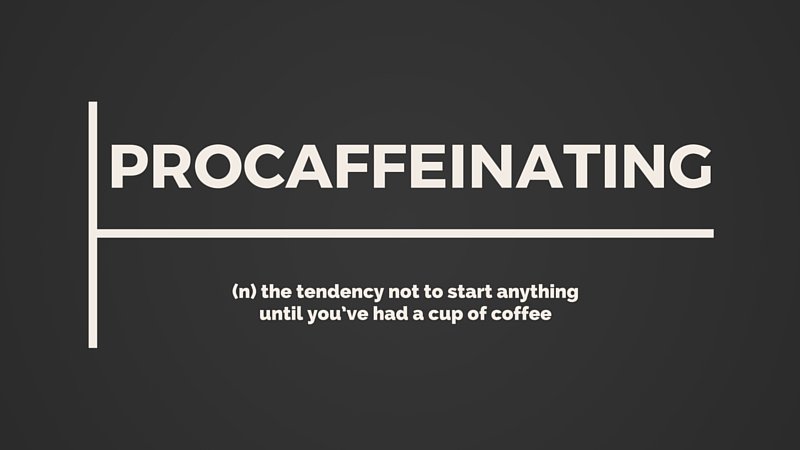 #Procaffeinating The tendency to not start anything until you have had a cup of coffee!