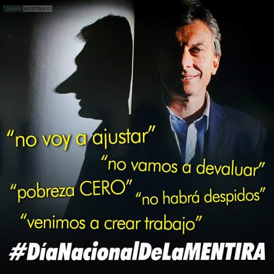 "No voy a ajustar"▶Ajustó
"No voy a devaluar"▶Devaluó
"PobrezaCero"▶12% pobres
"No habrá despidos"▶400.000 despidos
#DiaNacionalDeLaMENTIRA