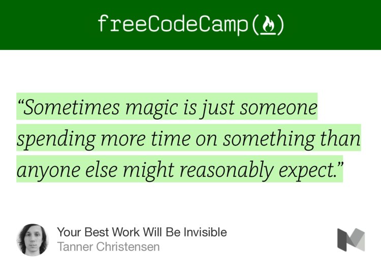 “‘Sometimes magic is just someone spending more time on something than anyone else might reasonably expect.’” from “Your Best Work Will Be Invisible” by Tanner Christensen.