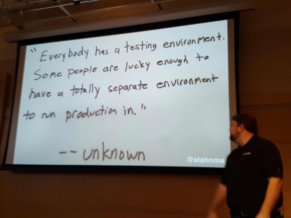Everybody has a testing environment. Some people are lucky enough to have a totally separate environment to run production in."
