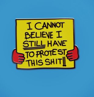 I cannot believe I still have to protest this shit pin. All profits go to charity pinswontsavetheworld.com