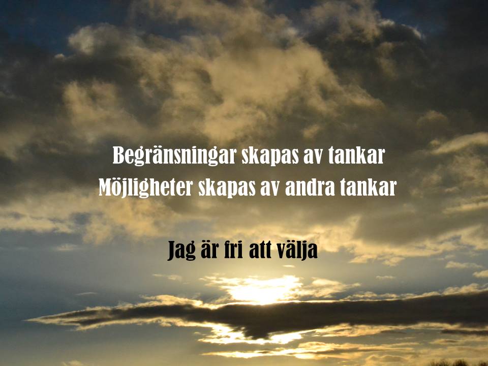 Begränsningar skapas av tankar
Möjligheter skapas av andra tankar
Jag är fri att välja