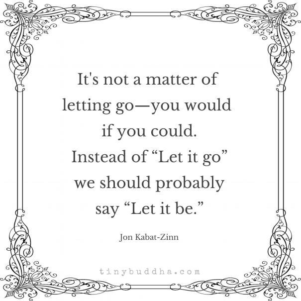 tinybuddha's tweet photo. "It's not a matter of letting go—you would if you could. Instead of 'Let it go' we should probably say 'Let it be'." - Jon Kabat-Zinn https://t.co/uORJzHCIqM