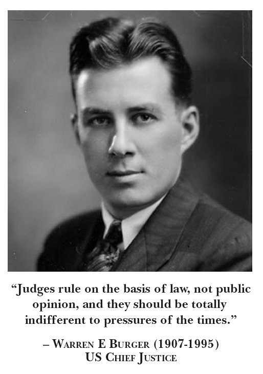 “Judges rule on the basis of law, not public opinion, and they should be totally indifferent to pressures of the times” — Warren E Burger