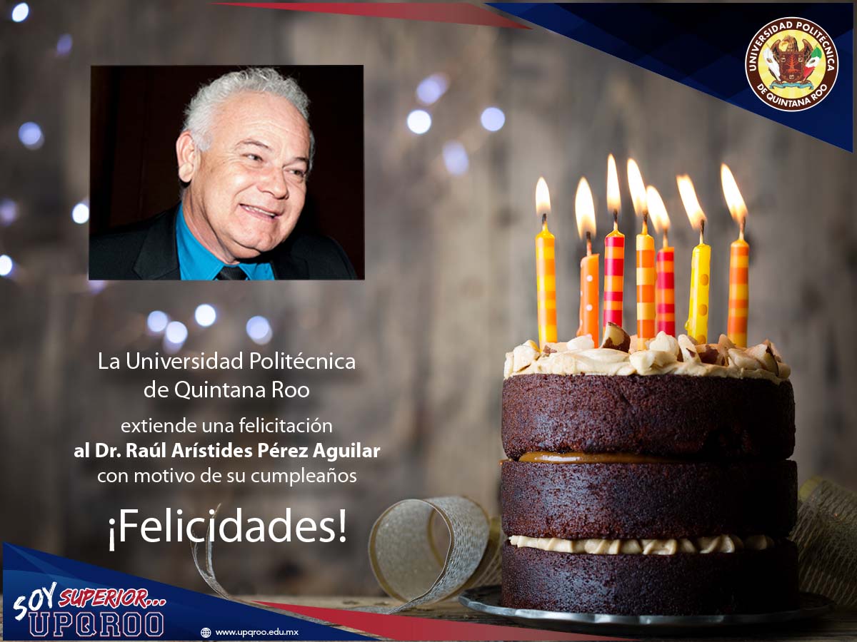 La Universidad Politécnica de Quintana Roo, felicita al Dr. Raúl Arístides Pérez Aguilar, con motivo de su cumpleaños ¡Felicidades!