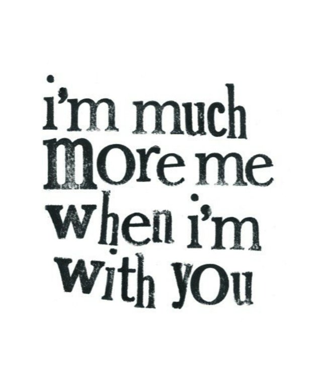 "I'm much more me when i'm with you."