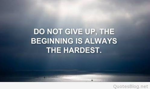 If you Try you risk Failure . If you Quit you Ensure it . Beginning is always the Hardest part