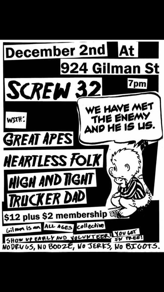 <a href="/ScrewThirtyTwo/">Screw 32</a> is playing <a href="/924Gilman/">924 Gilman St. // Alternative Music Foundation</a> this Friday with <a href="/GreatApesSF/">Great Apes</a>, Heartless Folk, High and Tight, &amp; Trucker Dad. brownpapertickets.com/event/2719286