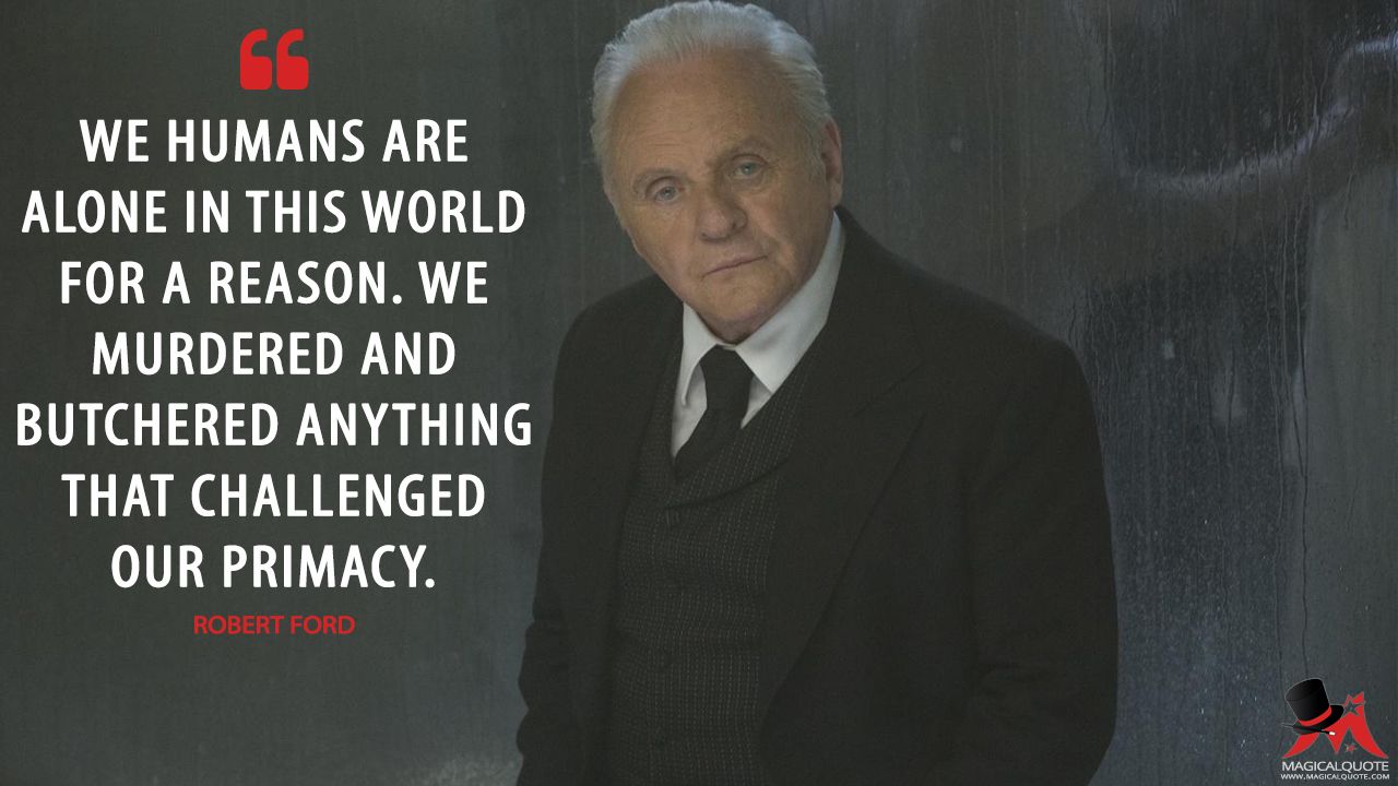 Magicalquote Robertford We Humans Are Alone In This World For A Reason We Murdered And Butchered Anything That Challenged Our Primacy Westworld T Co Pdjps2d5fv Twitter