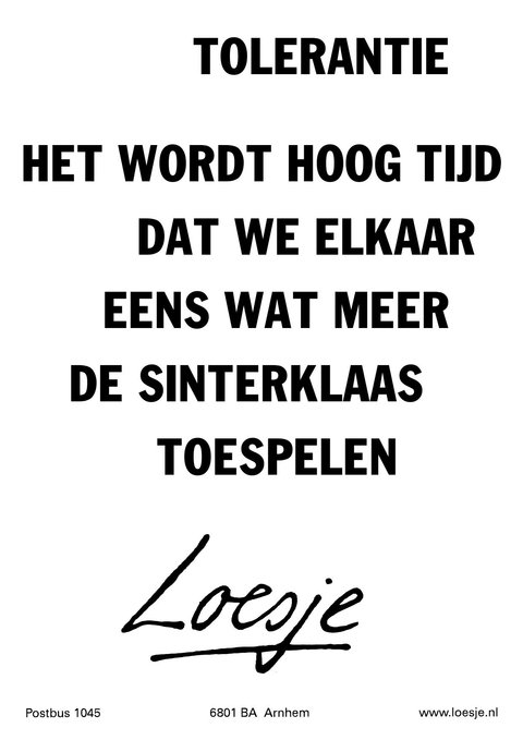 **tolerantie
het wordt hoog tijd dat we elkaar eens
wat meer de sinterklaas toespelen**
#loesje