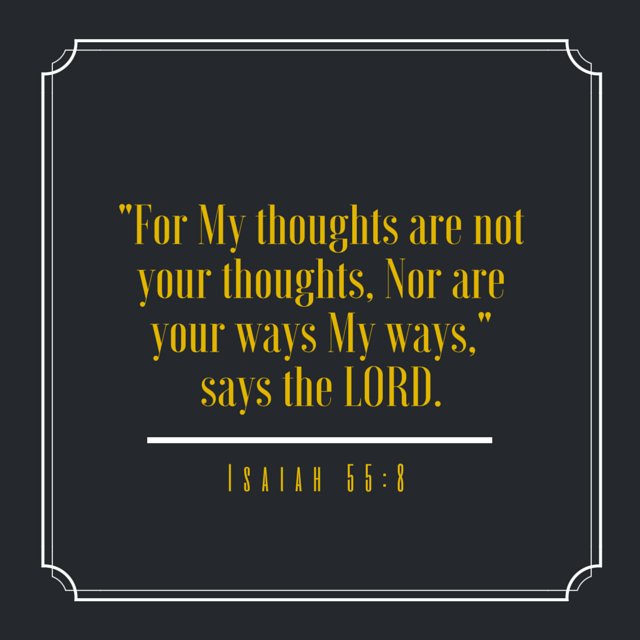 “For My thoughts are not your thoughts, Nor are your ways My ways,” says the Lord. Isaiah 55:8