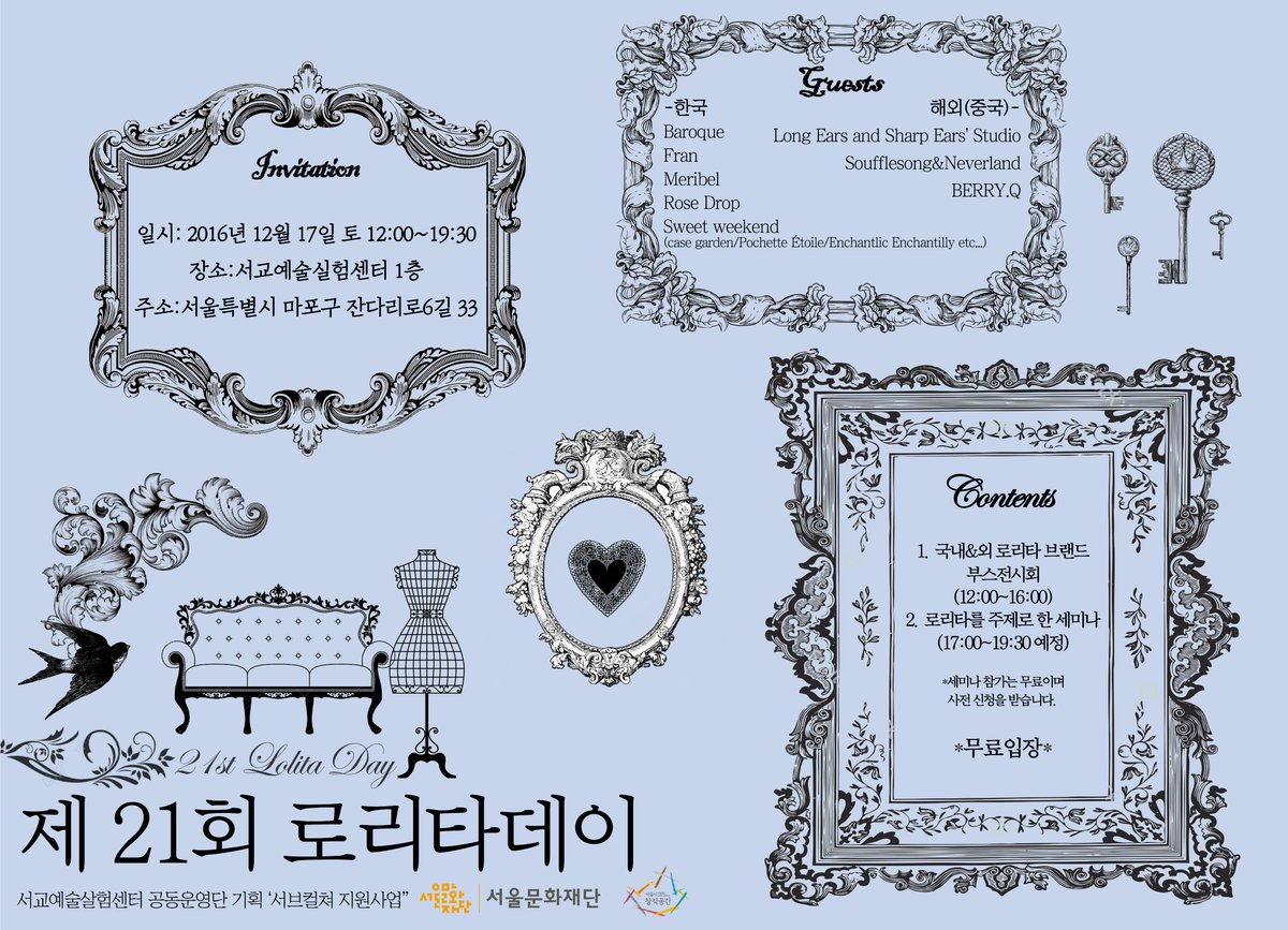 -제21회 로리타데이 행사안내 *재공지*-
일시:2016년 12월 17일 12시부터
장소:서교예술실험센터 1층(서울특별시 마포구 잔다리로6길 33)
입장료:무료
행사내용:전시&amp;판매전, 로리타 주제 세미나*별도 신청 참가*
참가브랜드:한국5팀, 중국3팀