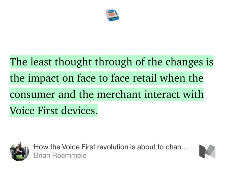 “…The least thought through of the changes is the impact on face to face retail when the consumer and the merchant interact with Voice First devices.” from “How the Voice First revolution is about to change the world.” by Brian Roemmele.