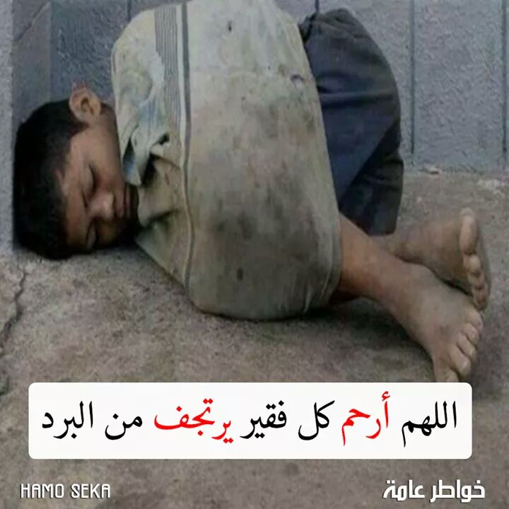 في هذا البرد لا تنسى 
ان تحمد الله على جدران تؤويك 
وعلى غطاء يحميك ، 
يارب إرحم فقيراً يتألم ولا يتكلم