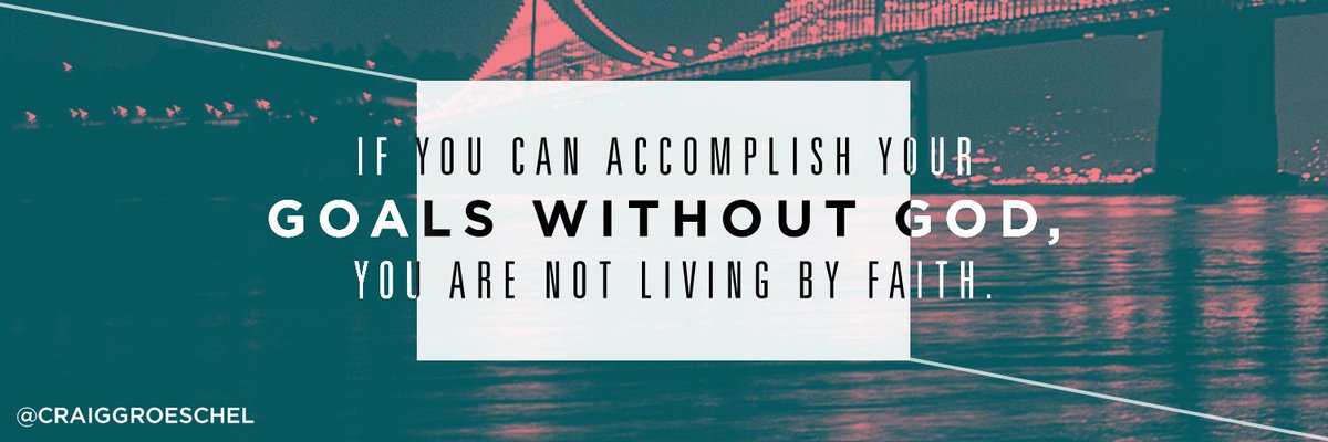 If you can accomplish your goals without God, you are not living by faith.
