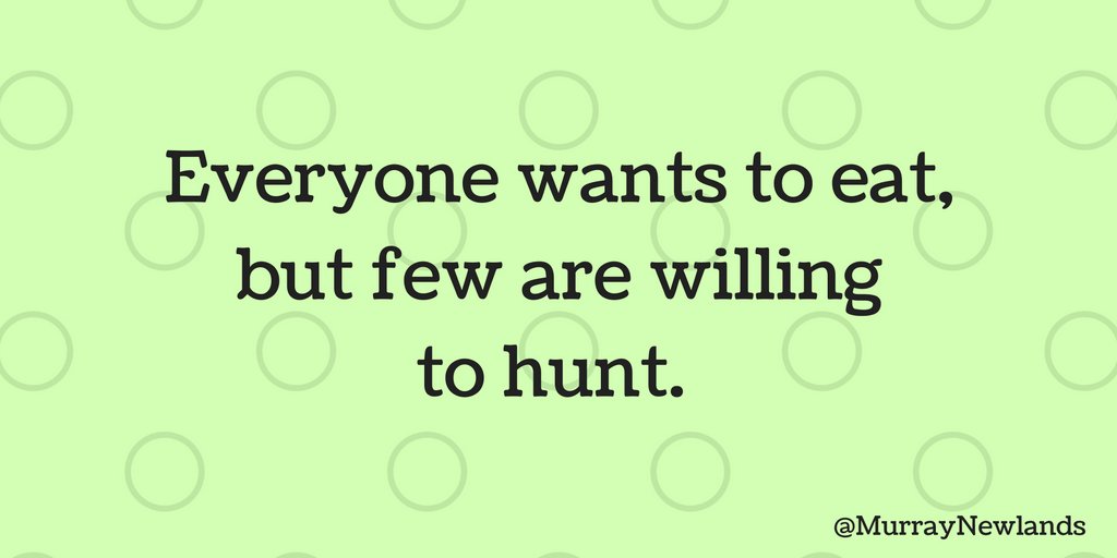 Everyone wants to eat, but few are willing to hunt.