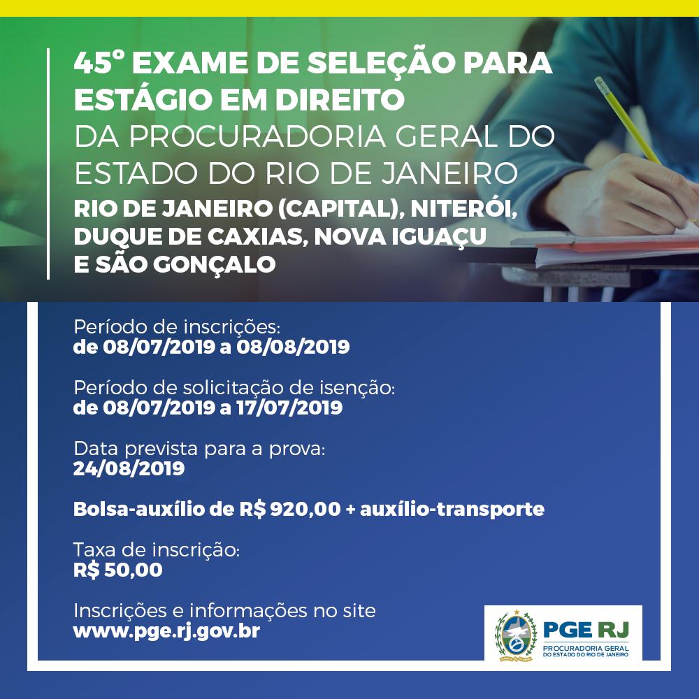 As inscrições para o 45º Exame de Seleção para Estágio em Direito da PGE-RJ serão realizadas no período de 8 de julho a 8 de agosto de 2019. A bolsa-auxílio é de R$ 920,00, além de auxílio-transporte. O valor da taxa de inscrição é R$ 50,00. Confira: bit.ly/2Ny2nvX.