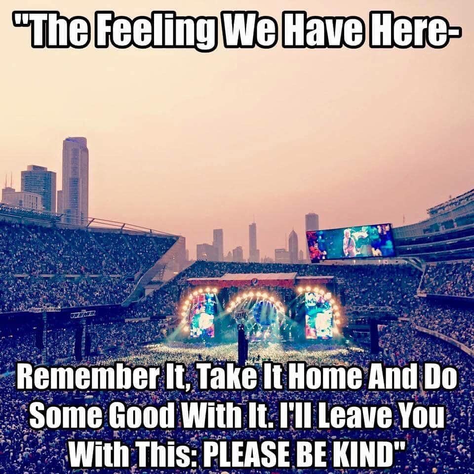 Keep the feeling you get at a concert a live and well. #BeKind 
Through this world of trouble
We gotta love one another
Let us take our fellow man by the hand
Try to help him to understand.