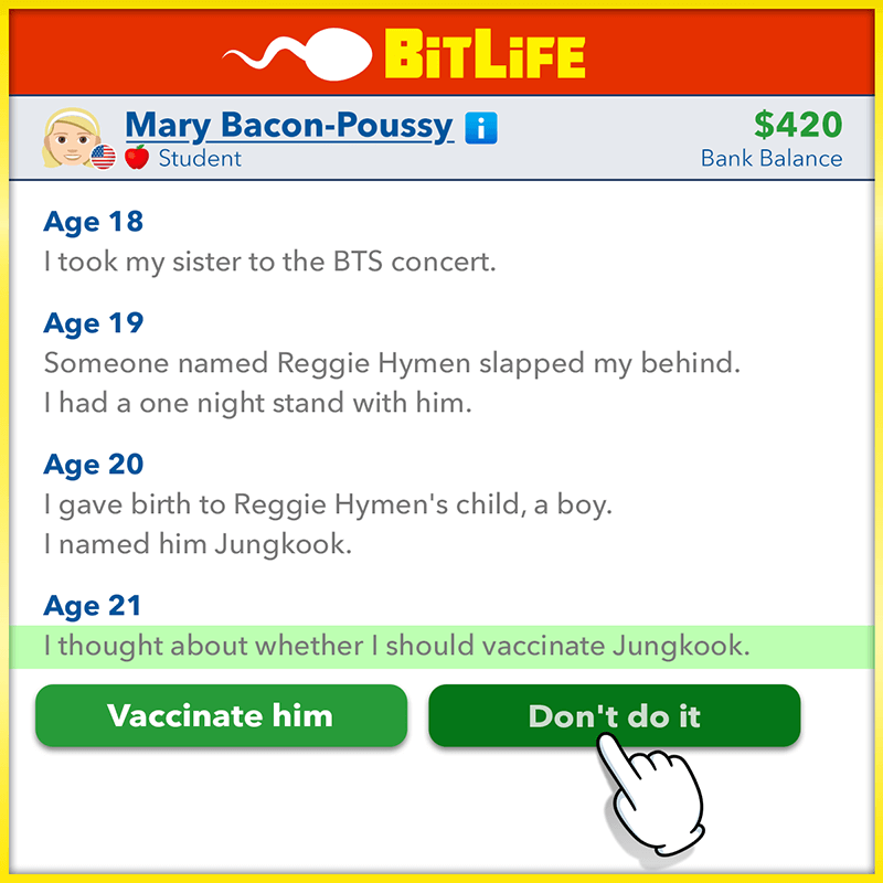 Sophia convinced me to download BitLife and it has been a very wild ride..
bitlifeapp.com