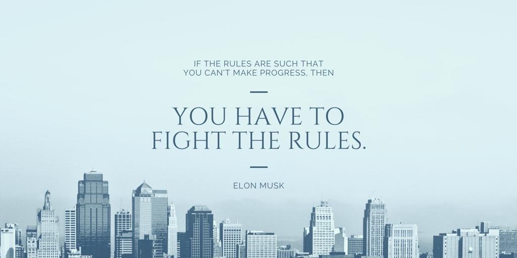 "If the rules are such that you can’t make progress, then you have to fight the rules."
<a href="/elonmusk/">Elon Musk</a>

#quotes #business