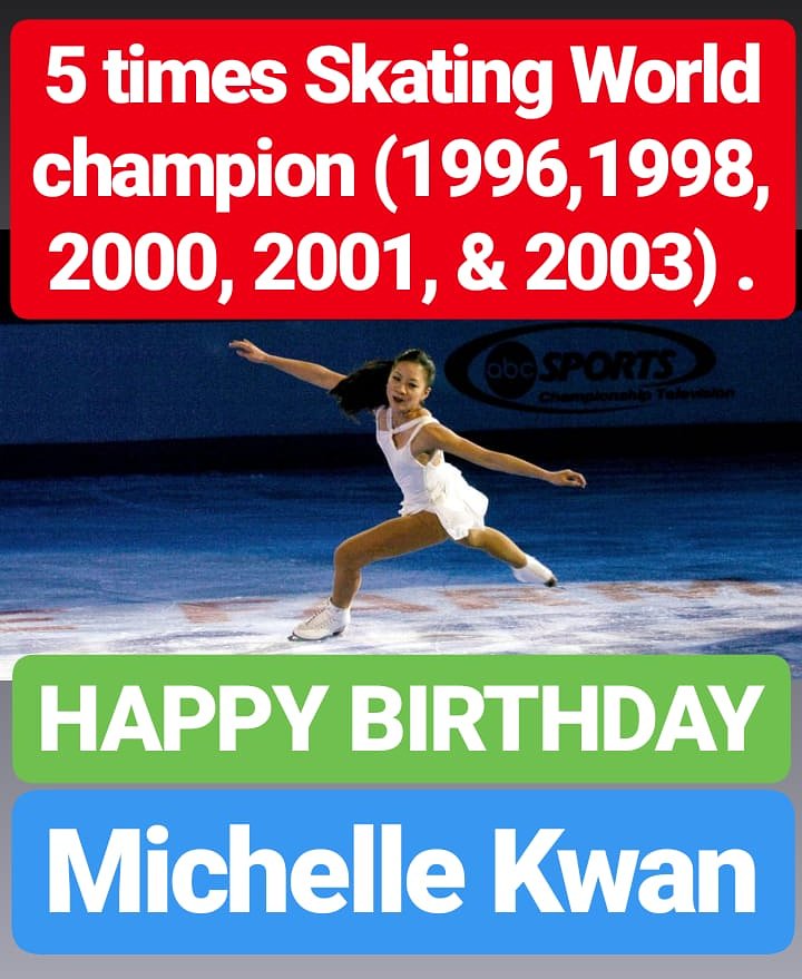 HAPPY BIRTHDAY 
MICHELLE KWAN five-time World champion 
(1996, 1998, 2000, 2001, 2003) 