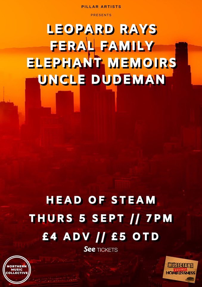 <a href="/PillarArtists/">Pillar Artists</a> presents...

<a href="/Leopard_Rays/">LEOPARD RAYS</a> 
+ <a href="/FERALFAMILYUK/">FERAL FAMILY</a> 
+ <a href="/elephantmemoirs/">Elephant Memoirs</a> 
+ <a href="/uncledudeman/">Uncle Dudeman</a> 

Thursday 5th September 2019
<a href="/HOS_Newcastle/">Head of Steam Newcastle</a> 
7pm
£4 adv/£5 otd
18+

#headofsteam