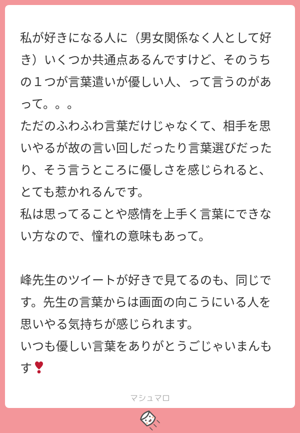 تويتر 峰 宗太郎 على تويتر ありがとうごじゃいまんもす 言葉は心の鏡になることがあります 逆に言葉 が心に訴えることもあるので綺麗で優しい言葉を大事にしたいと思っています マシュマロを投げ合おう T Co Zws0gumbux T Co 6u1aptkep9