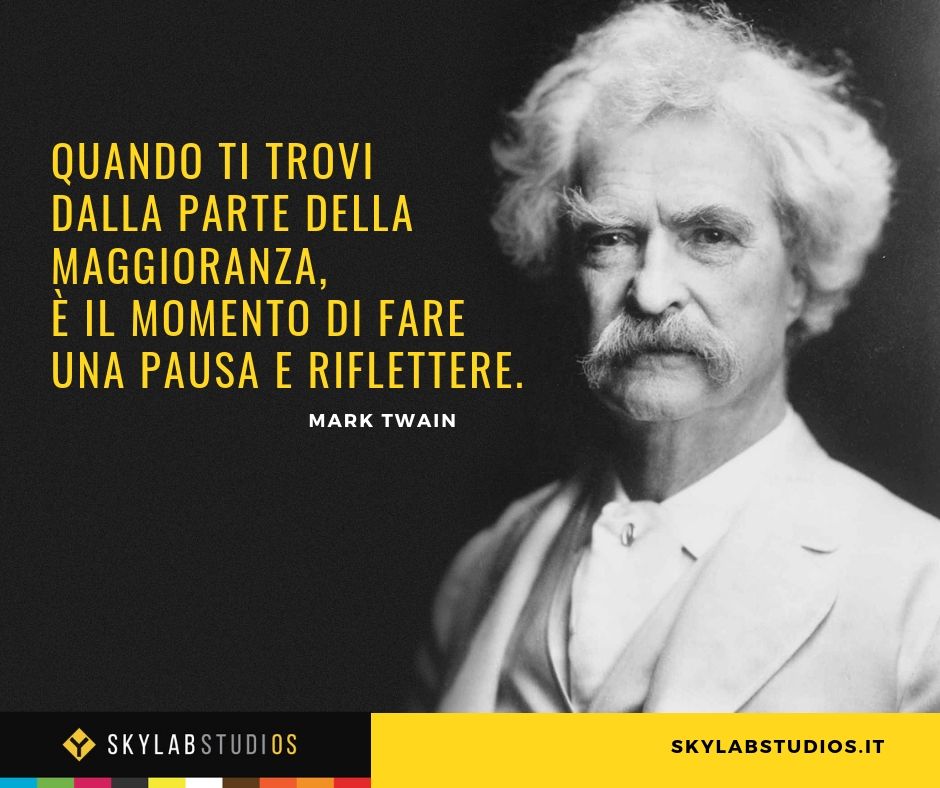 "Quando ti trovi dalla parte della maggioranza,
è il momento di fare una pausa e riflettere".
#MarkTwain #SkylabStudios
